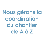 Nous gérons la coordination du chantier de A à Z